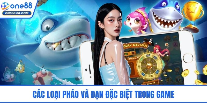 Bắn Cá Đổi Thưởng - Hành Trình Săn Thưởng Dưới Đại Dương Các loại pháo và đạn đặc biệt trong game