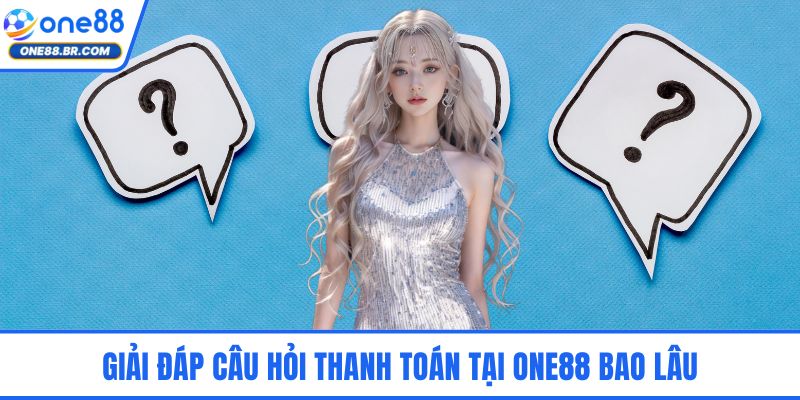 Giải đáp câu hỏi thanh toán tại ONE88 bao lâu