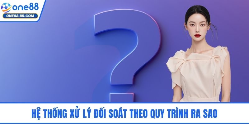 FAQs ONE88 - Hệ Thống Giải Đáp Chuẩn Xác Dành Người Chơi Hệ thống xử lý đối soát theo quy trình ra sao