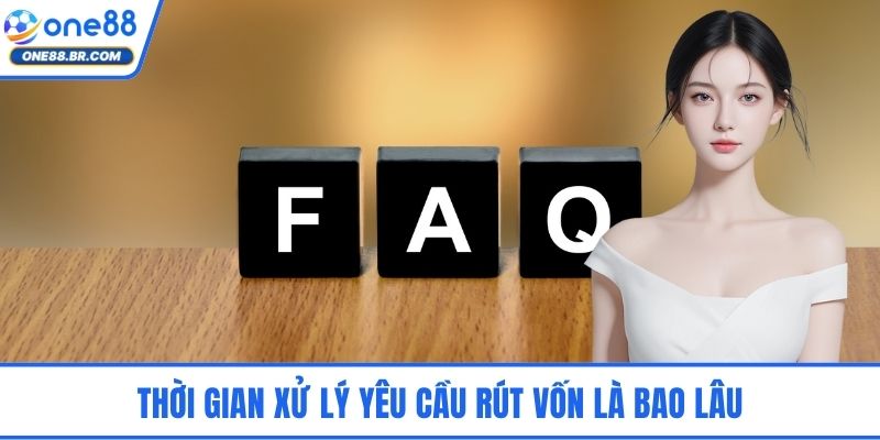 FAQs ONE88 - Hệ Thống Giải Đáp Chuẩn Xác Dành Người Chơi Thời gian xử lý yêu cầu rút vốn là bao lâu