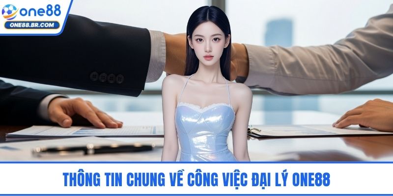 Đại Lý ONE88 - Cơ Hội Hợp Tác Kiếm Tiền Bền Vững Dài Hạn Thông tin chung về công việc đại lý ONE88